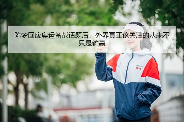 陈梦回应奥运备战话题后，外界真正该关注的从来不只是输赢